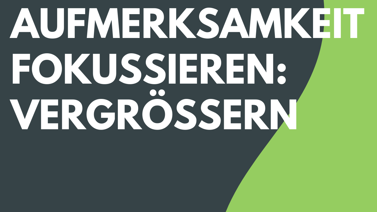 Aufmerksamkeit fokussieren: Vergrößern