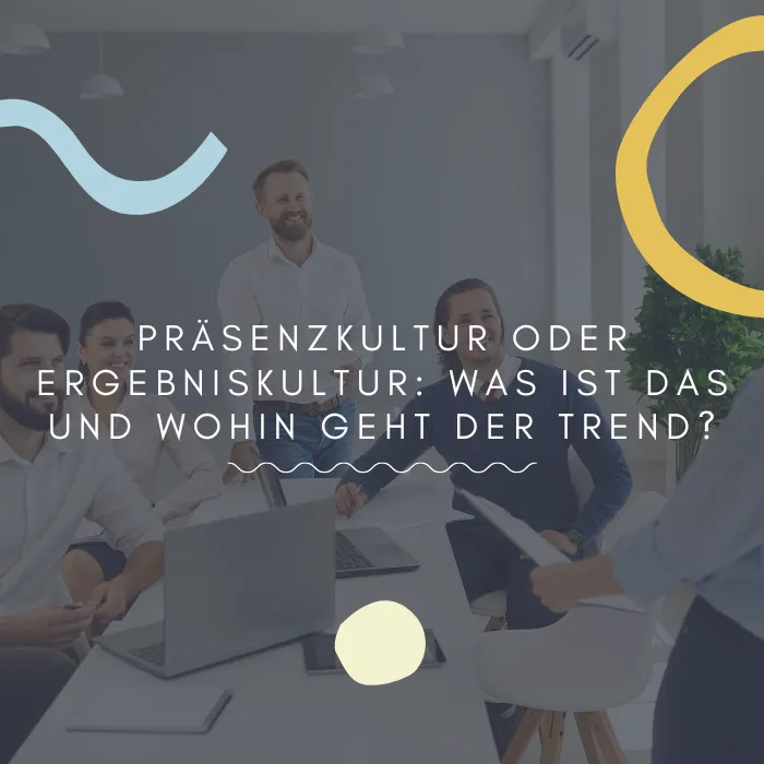 Präsenzkultur oder Ergebniskultur Was ist das und wohin geht der Trend.
